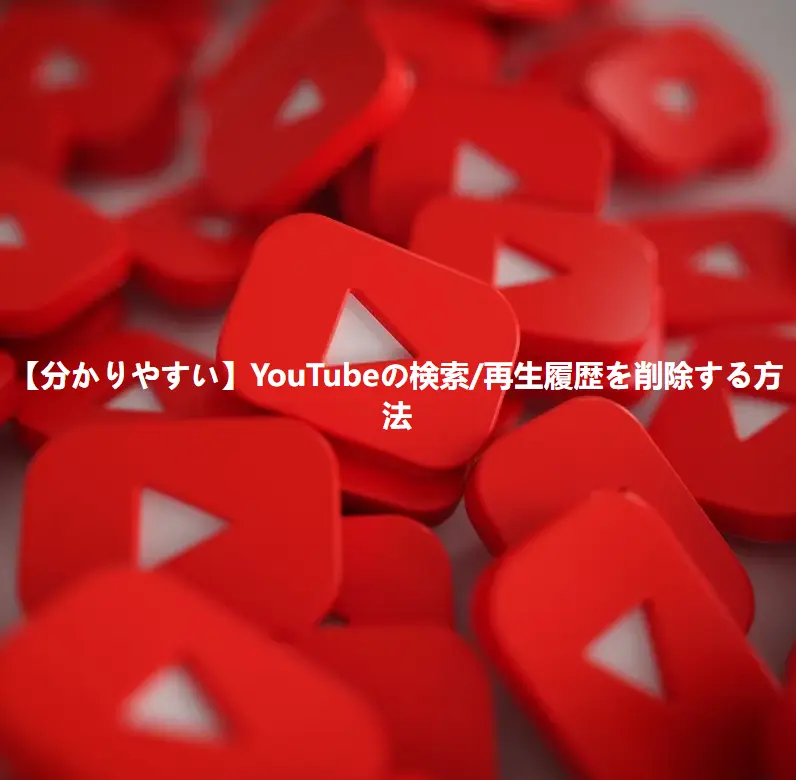 【誰でもできる】YouTubeの検索・再生履歴を簡単に削除する方法