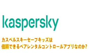 カスペルスキーセーフキッズは信頼できるペアレンタルコントロールアプリなのか？