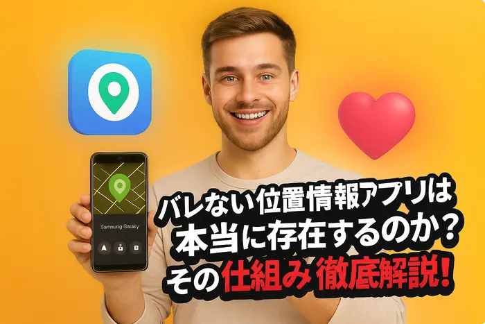 バレない位置情報アプリは本当に存在するのか？その仕組みを徹底解説！